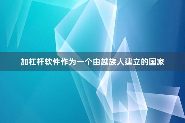 加杠杆软件作为一个由越族人建立的国家