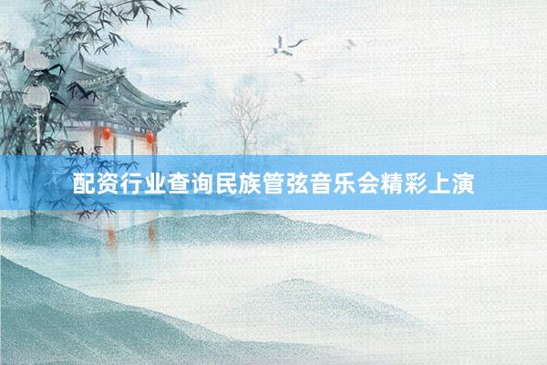 配资行业查询民族管弦音乐会精彩上演