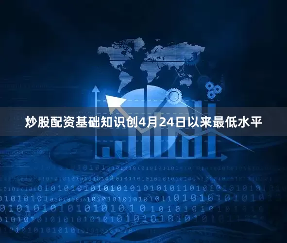 炒股配资基础知识创4月24日以来最低水平