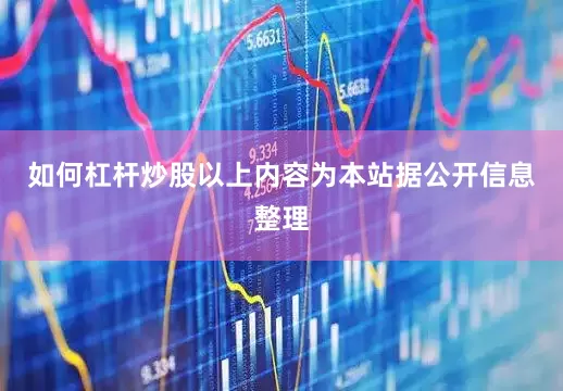 如何杠杆炒股以上内容为本站据公开信息整理