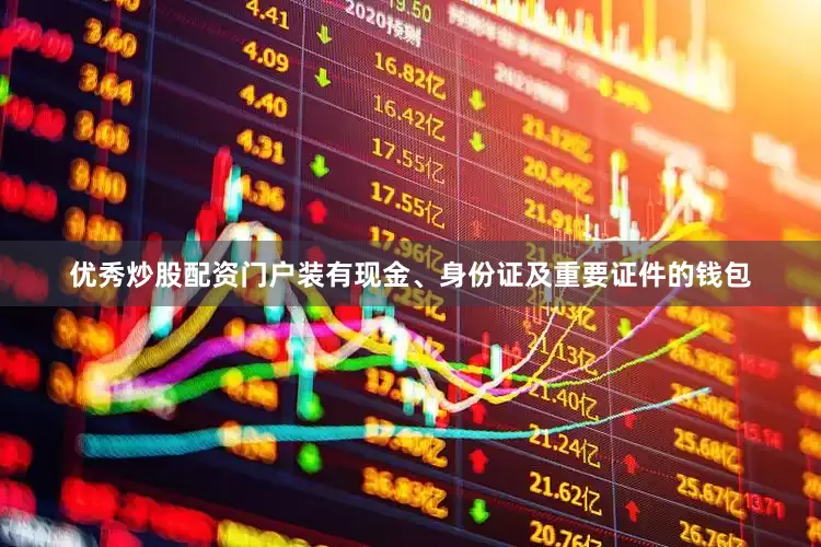 优秀炒股配资门户装有现金、身份证及重要证件的钱包