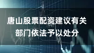 唐山股票配资建议有关部门依法予以处分