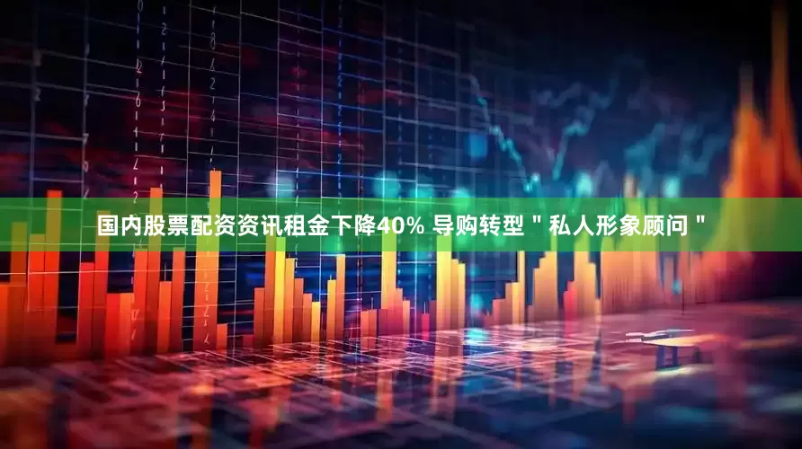 国内股票配资资讯租金下降40% 导购转型＂私人形象顾问＂