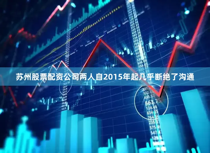 苏州股票配资公司两人自2015年起几乎断绝了沟通