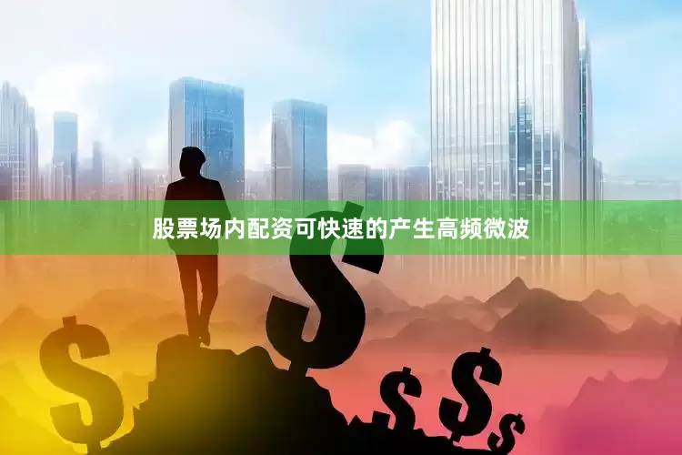 股票场内配资可快速的产生高频微波