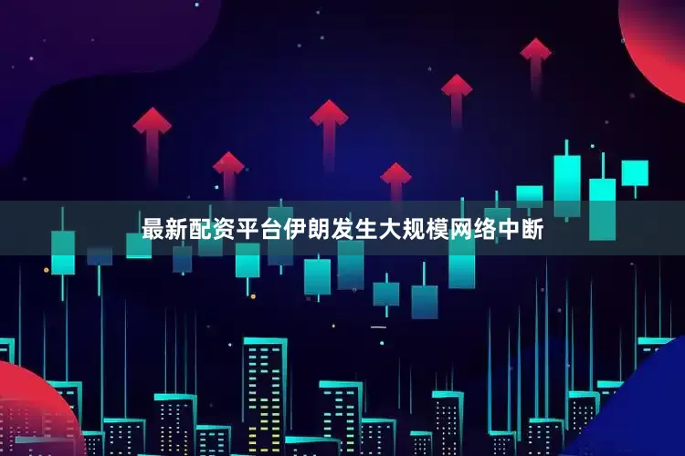 最新配资平台伊朗发生大规模网络中断