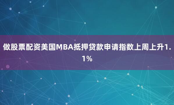 做股票配资美国MBA抵押贷款申请指数上周上升1.1%