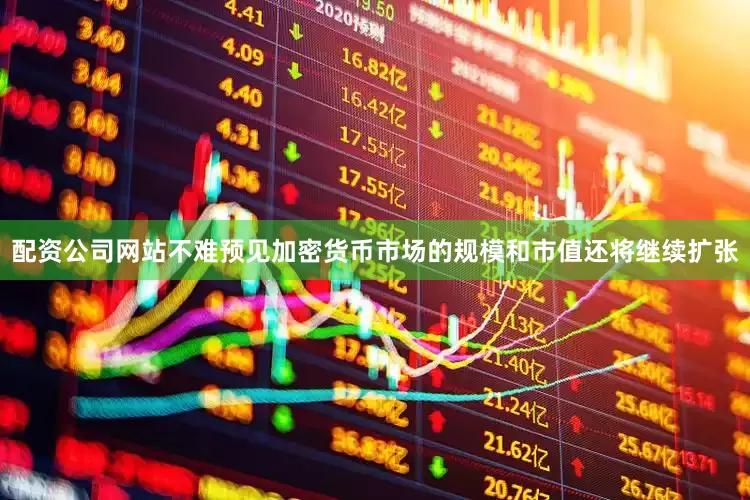 配资公司网站不难预见加密货币市场的规模和市值还将继续扩张