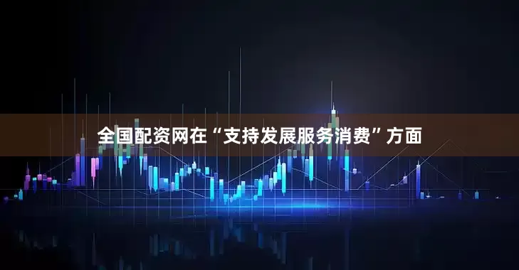 全国配资网在“支持发展服务消费”方面