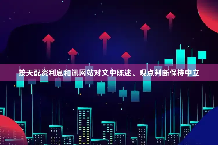 按天配资利息和讯网站对文中陈述、观点判断保持中立