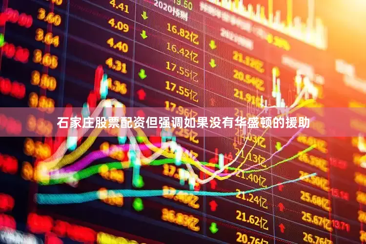 石家庄股票配资但强调如果没有华盛顿的援助