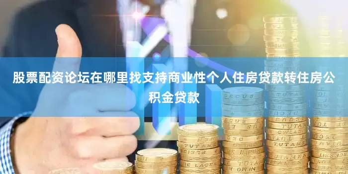 股票配资论坛在哪里找支持商业性个人住房贷款转住房公积金贷款