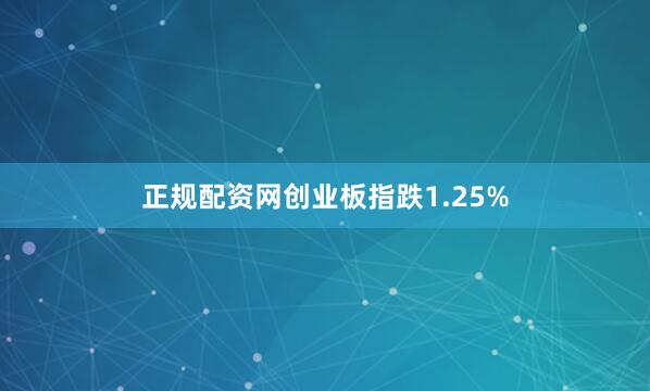正规配资网创业板指跌1.25%