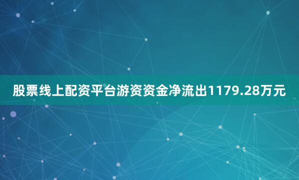 股票线上配资平台游资资金净流出1179.28万元