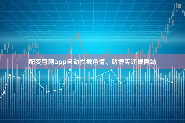 配资官网app自动拦截色情、赌博等违规网站