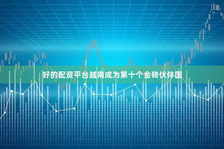 好的配资平台越南成为第十个金砖伙伴国