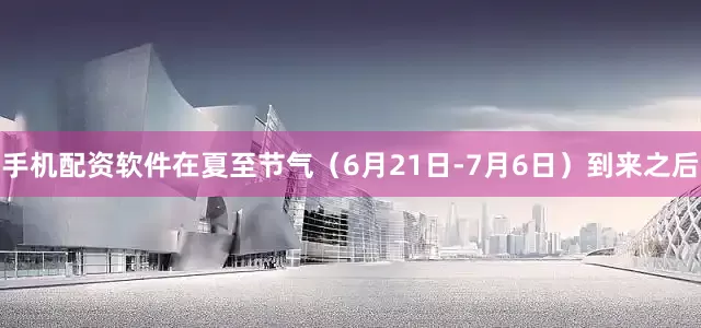 手机配资软件在夏至节气（6月21日-7月6日）到来之后