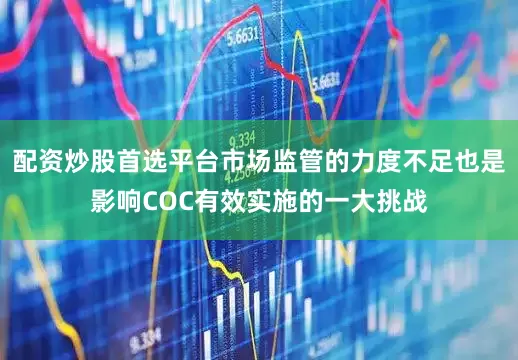 配资炒股首选平台市场监管的力度不足也是影响COC有效实施的一大挑战