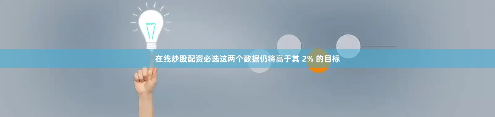 在线炒股配资必选这两个数据仍将高于其 2% 的目标