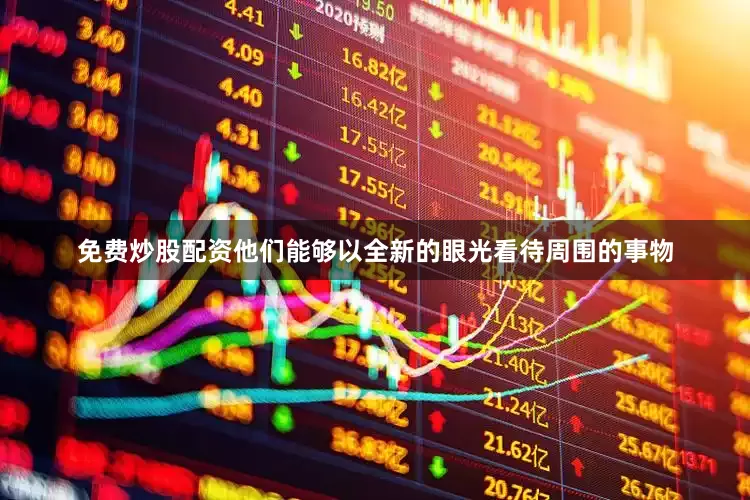 免费炒股配资他们能够以全新的眼光看待周围的事物