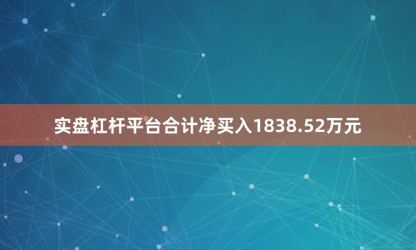 实盘杠杆平台合计净买入1838.52万元