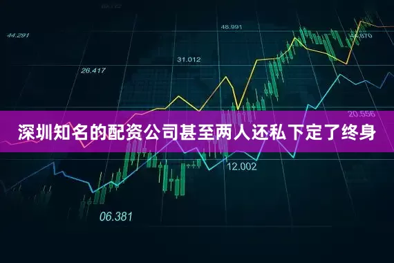 深圳知名的配资公司甚至两人还私下定了终身