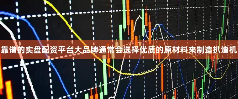 靠谱的实盘配资平台大品牌通常会选择优质的原材料来制造扒渣机