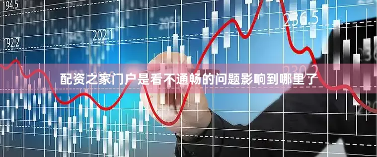 配资之家门户是看不通畅的问题影响到哪里了