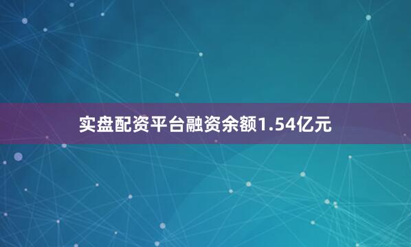 实盘配资平台融资余额1.54亿元
