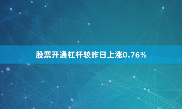 股票开通杠杆较昨日上涨0.76%