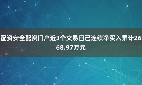配资安全配资门户近3个交易日已连续净买入累计2668.97万元