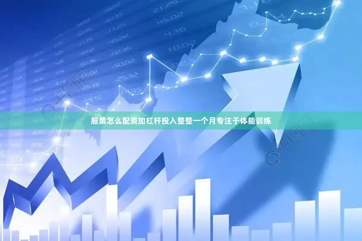 股票怎么配资加杠杆投入整整一个月专注于体能训练