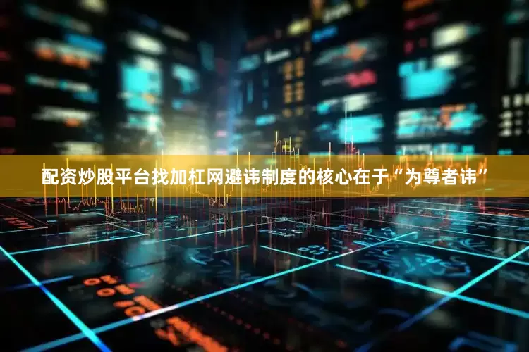 配资炒股平台找加杠网避讳制度的核心在于“为尊者讳”