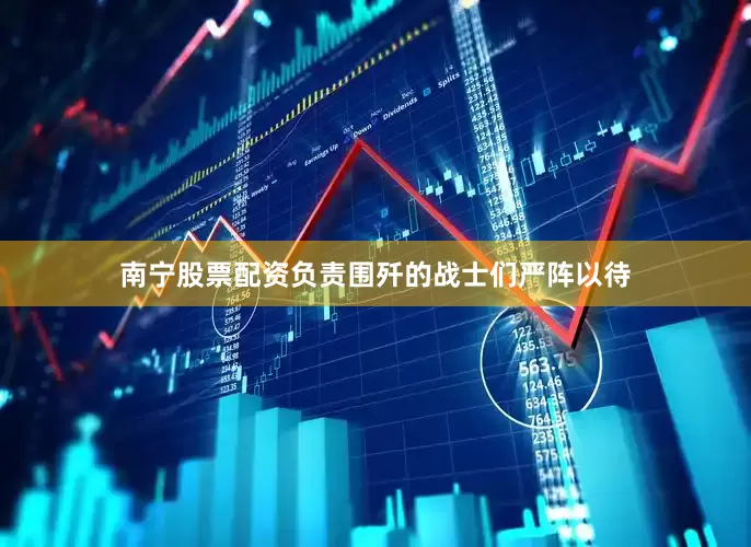 南宁股票配资负责围歼的战士们严阵以待