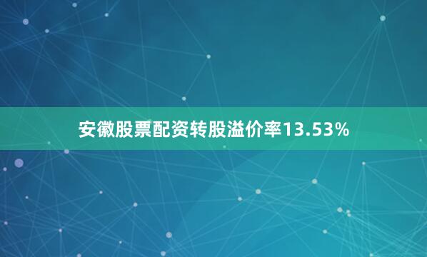 安徽股票配资转股溢价率13.53%