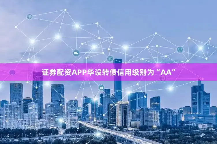 证券配资APP华设转债信用级别为“AA”