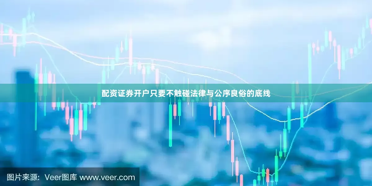 配资证券开户只要不触碰法律与公序良俗的底线