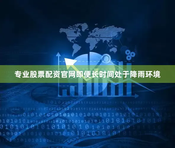 专业股票配资官网即便长时间处于降雨环境