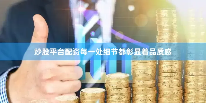 炒股平台配资每一处细节都彰显着品质感