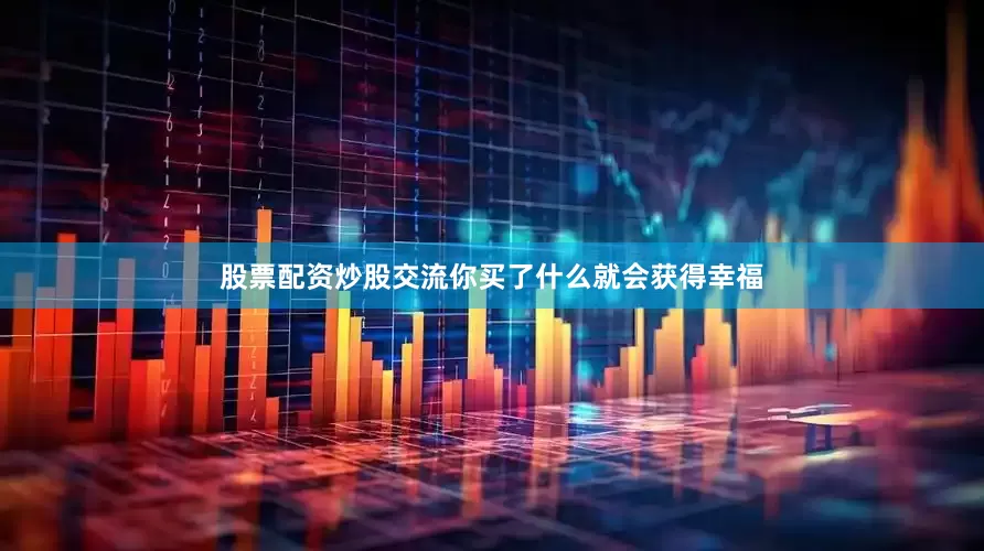 股票配资炒股交流你买了什么就会获得幸福