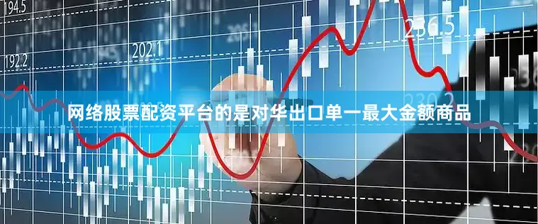 网络股票配资平台的是对华出口单一最大金额商品