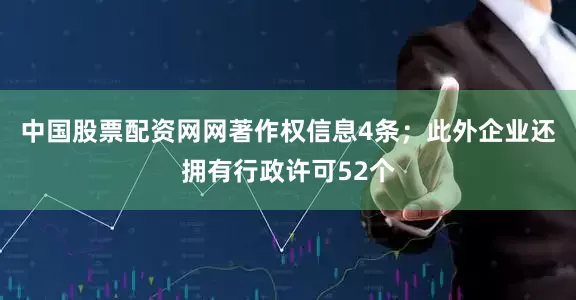 中国股票配资网网著作权信息4条；此外企业还拥有行政许可52个